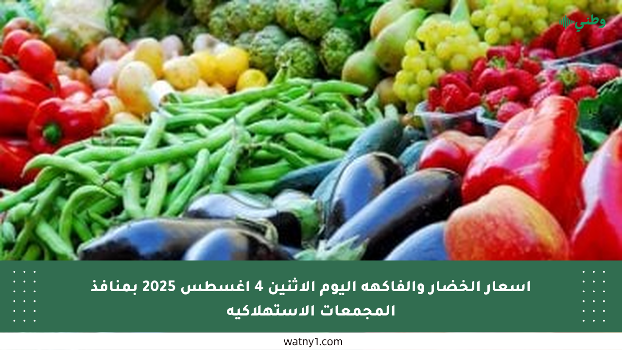 أسعار الخضار والفاكهة اليوم الأثنين 4 أغسطس 2025 بمنافذ المجمعات الاستهلاكية